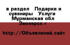  в раздел : Подарки и сувениры » Услуги . Мурманская обл.,Заозерск г.